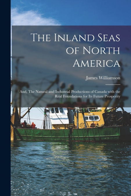 THE INLAND SEAS OF NORTH AMERICA , AND, THE NATURAL AND INDU