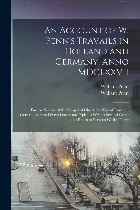 AN ACCOUNT OF W. PENN?S TRAVAILS IN HOLLAND AND GERMANY, ANN