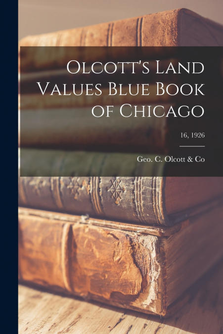 OLCOTT?S LAND VALUES BLUE BOOK OF CHICAGO, 16, 1926