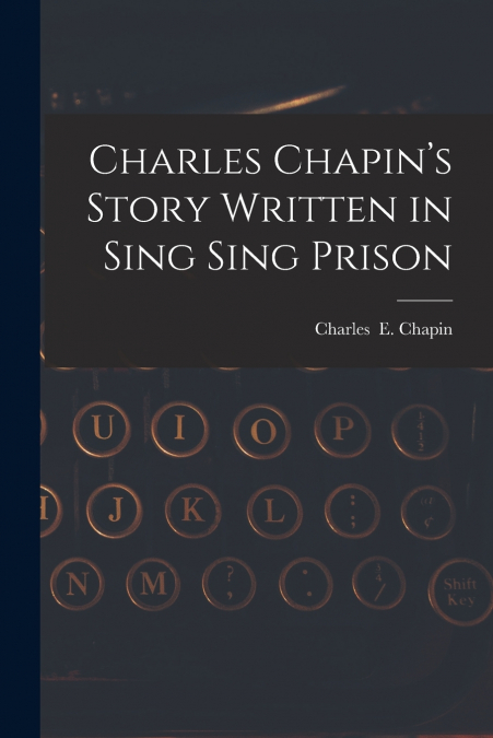 CHARLES CHAPIN?S STORY WRITTEN IN SING SING PRISON