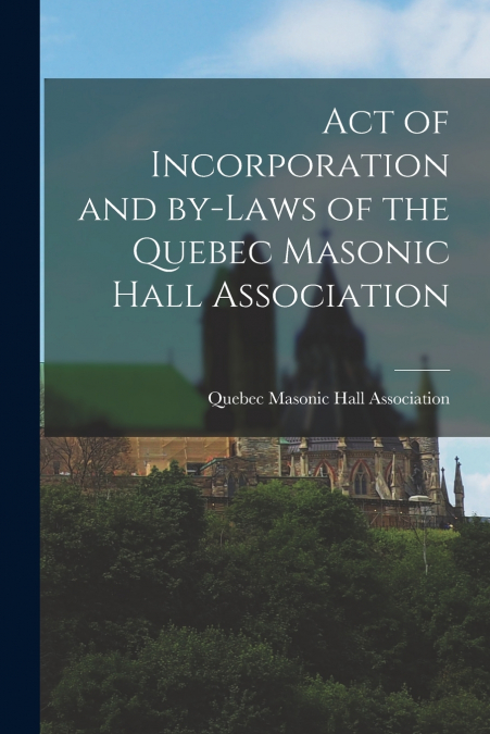 ACT OF INCORPORATION AND BY-LAWS OF THE QUEBEC MASONIC HALL