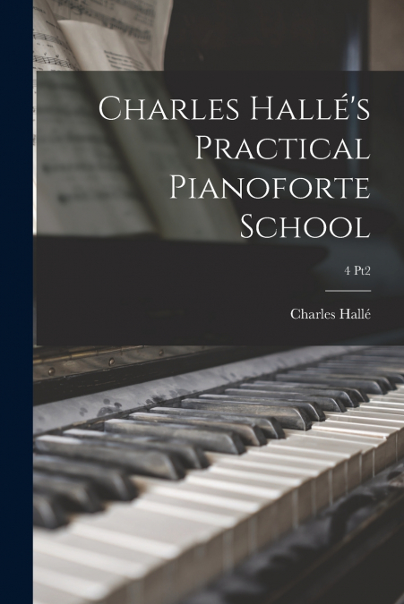 CHARLES HALLE?S PRACTICAL PIANOFORTE SCHOOL, 4 PT2