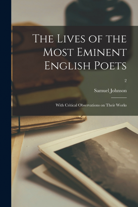 THE LIVES OF THE MOST EMINENT ENGLISH POETS, WITH CRITICAL O