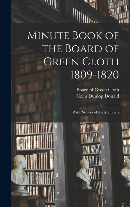 MINUTE BOOK OF THE BOARD OF GREEN CLOTH 1809-1820