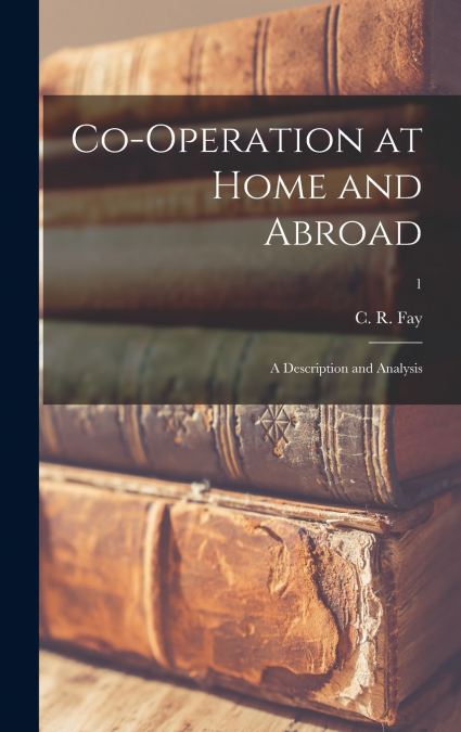 CO-OPERATION AT HOME AND ABROAD, A DESCRIPTION AND ANALYSIS,