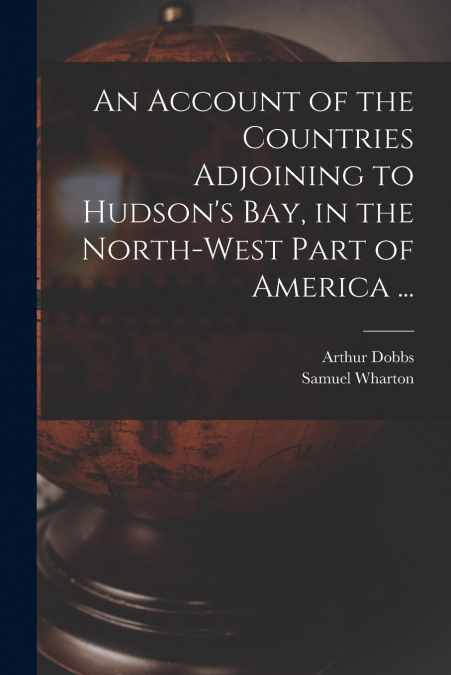 AN ACCOUNT OF THE COUNTRIES ADJOINING TO HUDSON?S BAY, IN TH