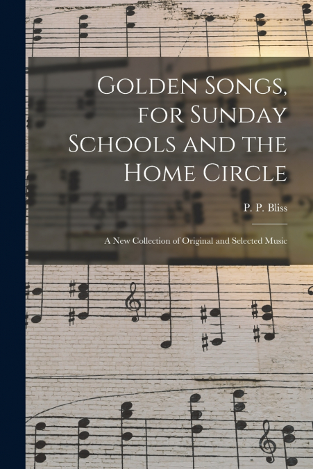 GOLDEN SONGS, FOR SUNDAY SCHOOLS AND THE HOME CIRCLE