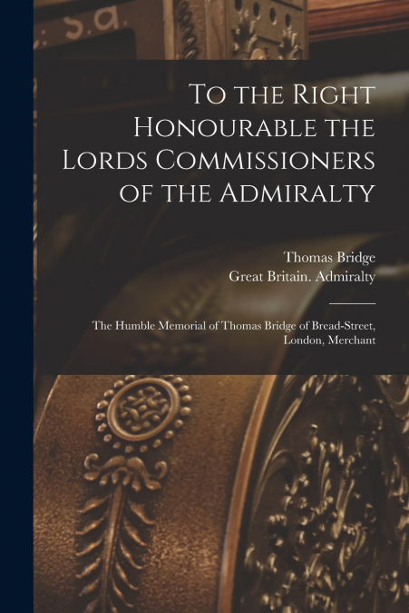 TO THE RIGHT HONOURABLE THE LORDS COMMISSIONERS OF THE ADMIR