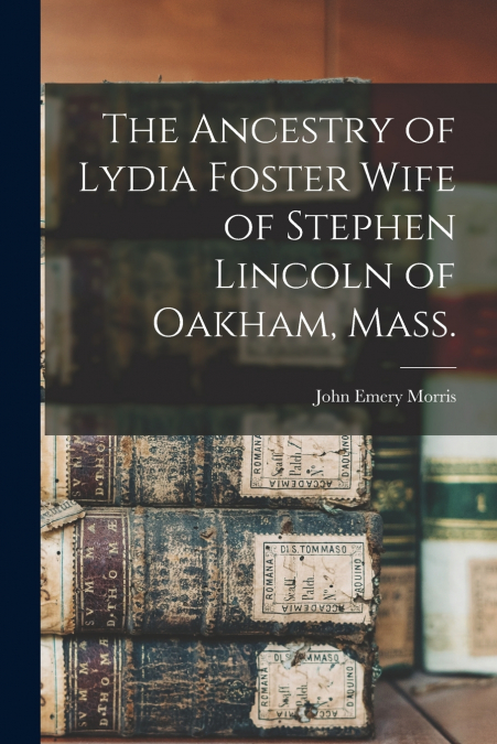 THE ANCESTRY OF LYDIA FOSTER WIFE OF STEPHEN LINCOLN OF OAKH