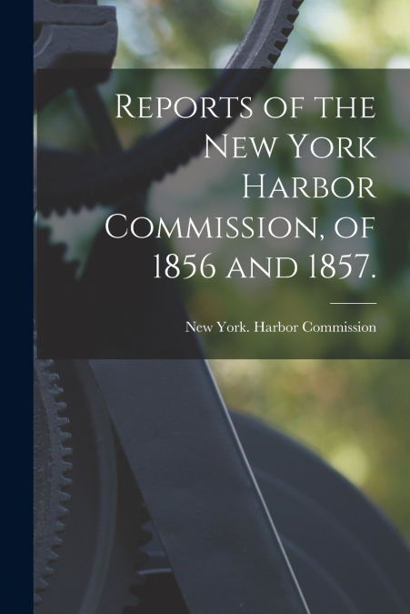 REPORTS OF THE NEW YORK HARBOR COMMISSION, OF 1856 AND 1857.