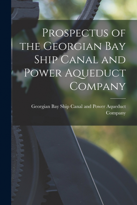 PROSPECTUS OF THE GEORGIAN BAY SHIP CANAL AND POWER AQUEDUCT