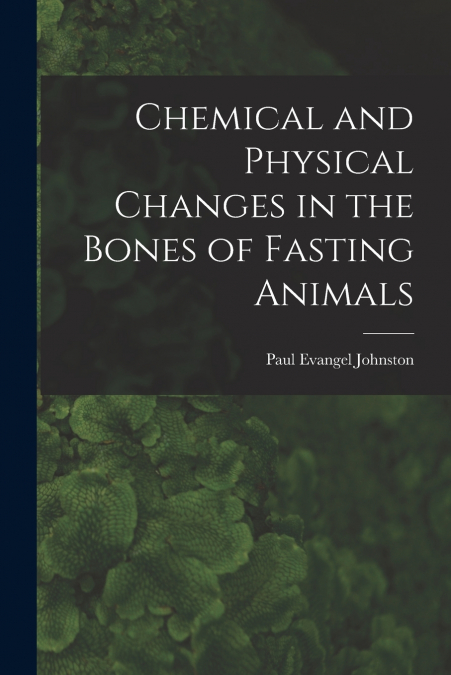 CHEMICAL AND PHYSICAL CHANGES IN THE BONES OF FASTING ANIMAL
