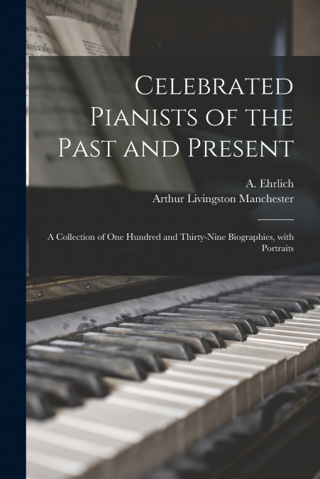 CELEBRATED PIANISTS OF THE PAST AND PRESENT
