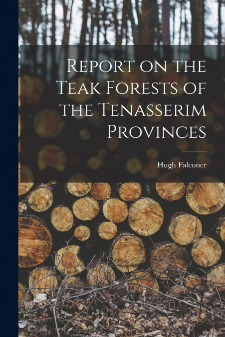 REPORT ON THE TEAK FORESTS OF THE TENASSERIM PROVINCES