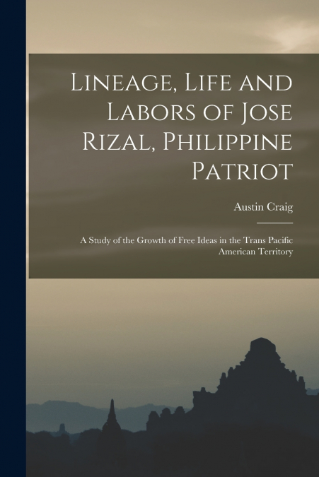 LINEAGE, LIFE AND LABORS OF JOSE RIZAL, PHILIPPINE PATRIOT