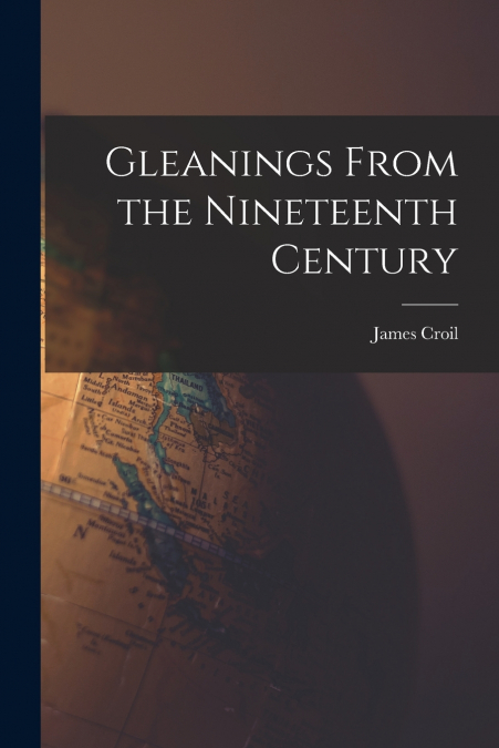 GLEANINGS FROM THE NINETEENTH CENTURY [MICROFORM]