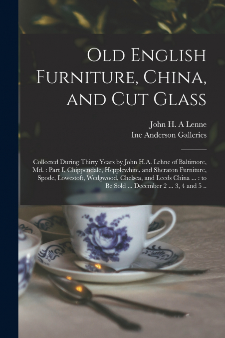 OLD ENGLISH FURNITURE, CHINA, AND CUT GLASS