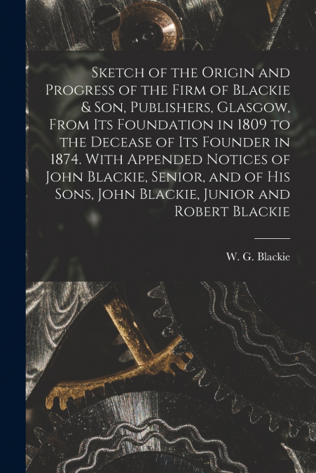 SKETCH OF THE ORIGIN AND PROGRESS OF THE FIRM OF BLACKIE & S