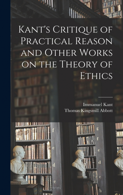 KANT?S CRITIQUE OF PRACTICAL REASON AND OTHER WORKS ON THE T