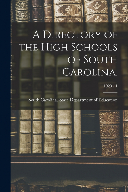A DIRECTORY OF THE HIGH SCHOOLS OF SOUTH CAROLINA., 1928 C.1