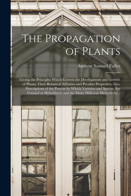 THE PROPAGATION OF PLANTS , GIVING THE PRINCIPLES WHICH GOVE