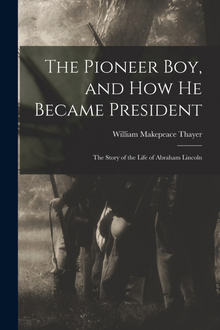 THE PIONEER BOY, AND HOW HE BECAME PRESIDENT