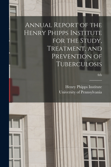 ANNUAL REPORT OF THE HENRY PHIPPS INSTITUTE FOR THE STUDY, T