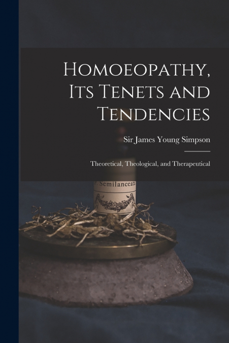 HOMOEOPATHY, ITS TENETS AND TENDENCIES