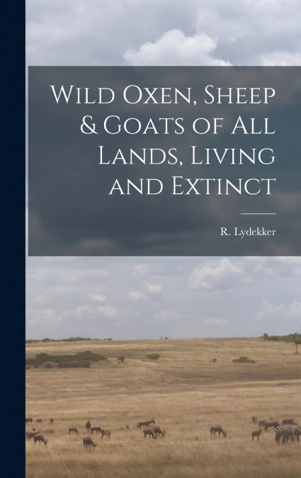 WILD OXEN, SHEEP & GOATS OF ALL LANDS, LIVING AND EXTINCT [M