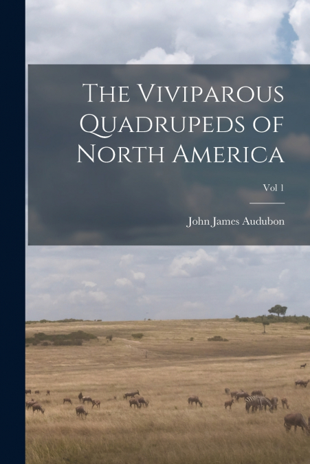 THE VIVIPAROUS QUADRUPEDS OF NORTH AMERICA, VOL 1
