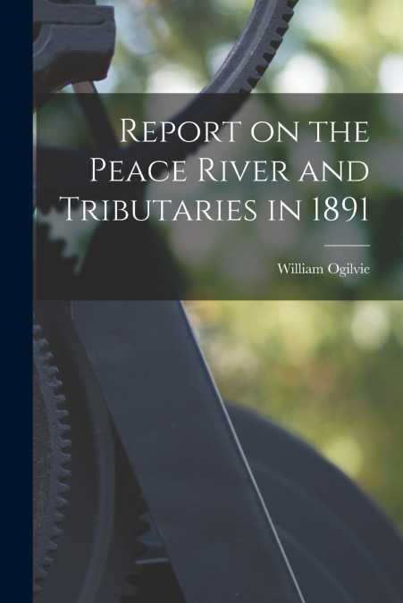 REPORT ON THE PEACE RIVER AND TRIBUTARIES IN 1891 [MICROFORM