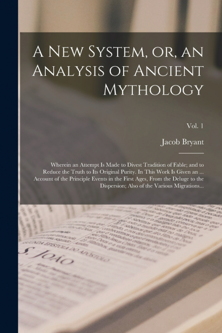 A NEW SYSTEM, OR, AN ANALYSIS OF ANCIENT MYTHOLOGY, WHEREIN