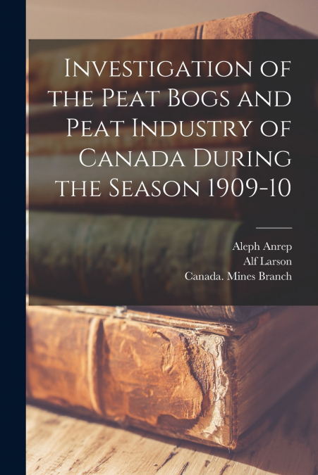 INVESTIGATION OF THE PEAT BOGS AND PEAT INDUSTRY OF CANADA D