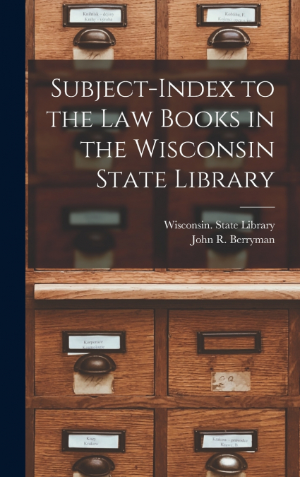 SUBJECT-INDEX TO THE LAW BOOKS IN THE WISCONSIN STATE LIBRAR