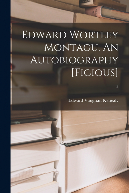 EDWARD WORTLEY MONTAGU. AN AUTOBIOGRAPHY [FICIOUS], 3