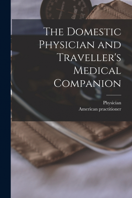 THE DOMESTIC PHYSICIAN AND TRAVELLER?S MEDICAL COMPANION [MI