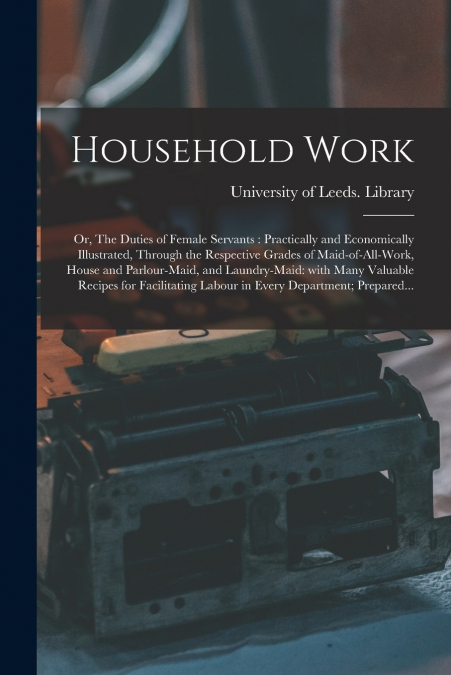 HOUSEHOLD WORK, OR, THE DUTIES OF FEMALE SERVANTS