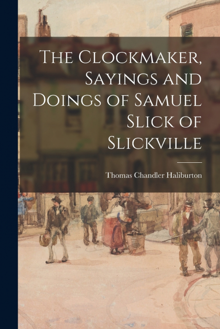 THE CLOCKMAKER, SAYINGS AND DOINGS OF SAMUEL SLICK OF SLICKV