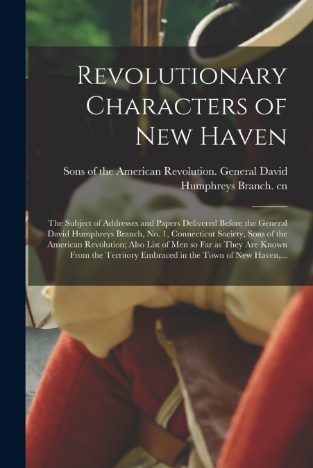 REVOLUTIONARY CHARACTERS OF NEW HAVEN, THE SUBJECT OF ADDRES