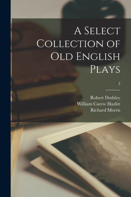 A SELECT COLLECTION OF OLD ENGLISH PLAYS, 2
