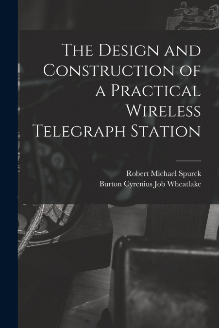 THE DESIGN AND CONSTRUCTION OF A PRACTICAL WIRELESS TELEGRAP