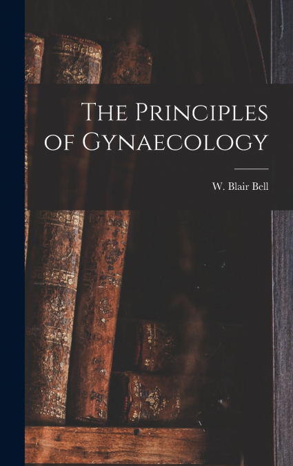 THE PRINCIPLES OF GYNAECOLOGY [MICROFORM]