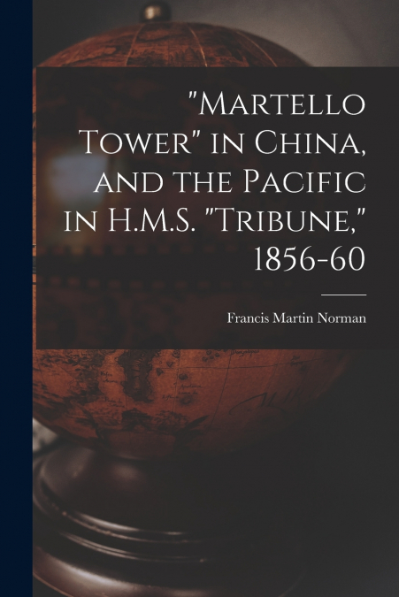 'MARTELLO TOWER' IN CHINA, AND THE PACIFIC IN H.M.S. 'TRIBUN