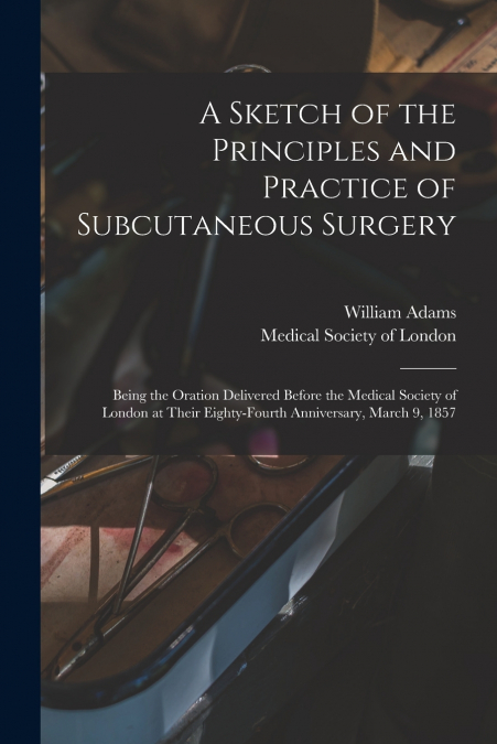 A SKETCH OF THE PRINCIPLES AND PRACTICE OF SUBCUTANEOUS SURG