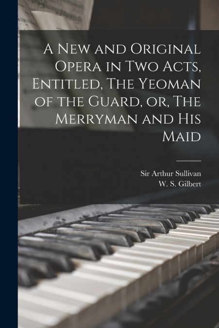 A NEW AND ORIGINAL OPERA IN TWO ACTS, ENTITLED, THE YEOMAN O
