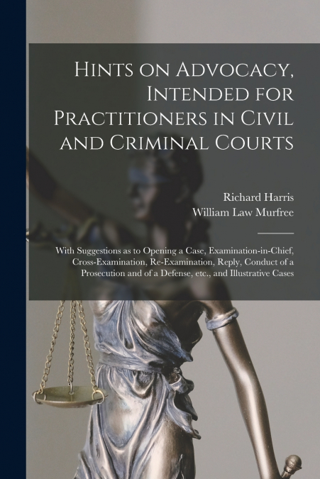 HINTS ON ADVOCACY, INTENDED FOR PRACTITIONERS IN CIVIL AND C