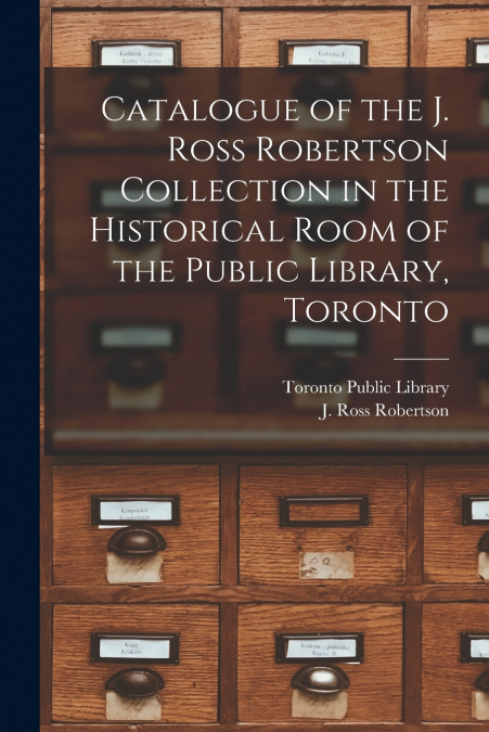 CATALOGUE OF THE J. ROSS ROBERTSON COLLECTION IN THE HISTORI
