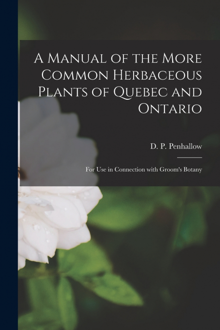 A MANUAL OF THE MORE COMMON HERBACEOUS PLANTS OF QUEBEC AND