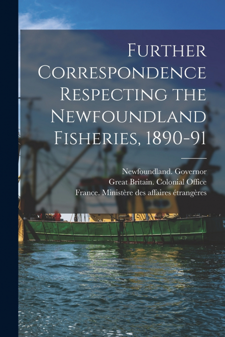 FURTHER CORRESPONDENCE RESPECTING THE NEWFOUNDLAND FISHERIES