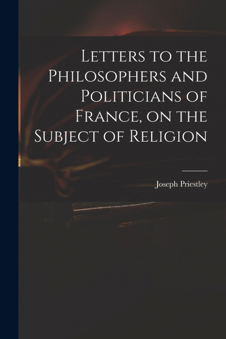 LETTERS TO THE PHILOSOPHERS AND POLITICIANS OF FRANCE, ON TH